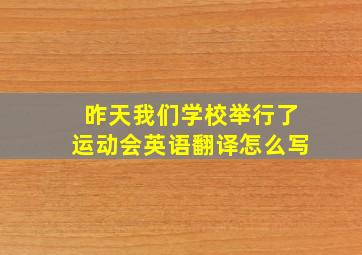 昨天我们学校举行了运动会英语翻译怎么写