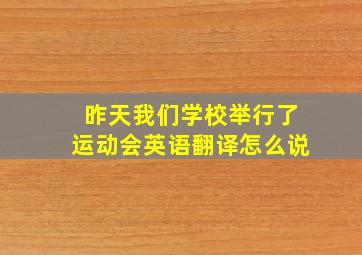 昨天我们学校举行了运动会英语翻译怎么说