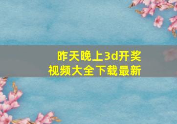 昨天晚上3d开奖视频大全下载最新