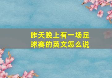 昨天晚上有一场足球赛的英文怎么说