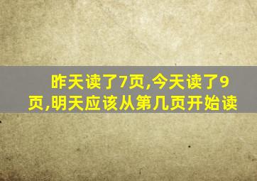 昨天读了7页,今天读了9页,明天应该从第几页开始读