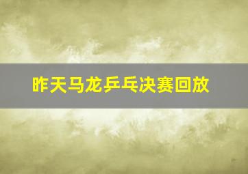 昨天马龙乒乓决赛回放