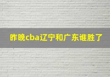 昨晚cba辽宁和广东谁胜了