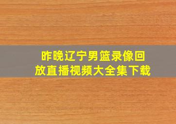 昨晚辽宁男篮录像回放直播视频大全集下载