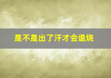 是不是出了汗才会退烧