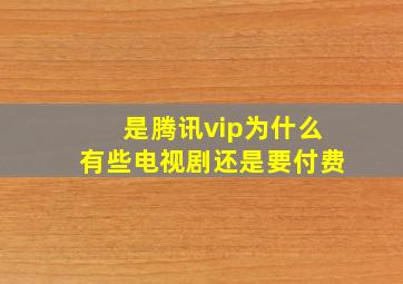 是腾讯vip为什么有些电视剧还是要付费