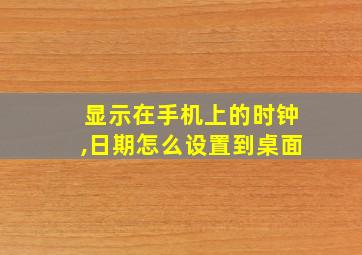 显示在手机上的时钟,日期怎么设置到桌面