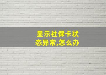 显示社保卡状态异常,怎么办