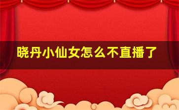 晓丹小仙女怎么不直播了