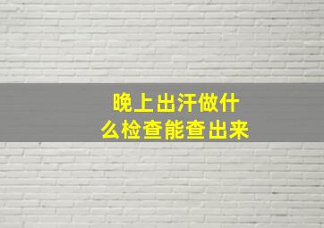 晚上出汗做什么检查能查出来