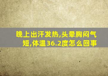 晚上出汗发热,头晕胸闷气短,体温36.2度怎么回事