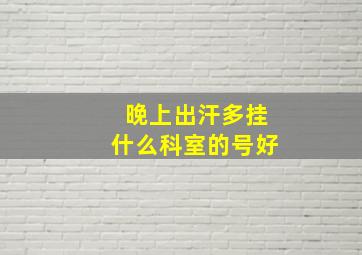 晚上出汗多挂什么科室的号好