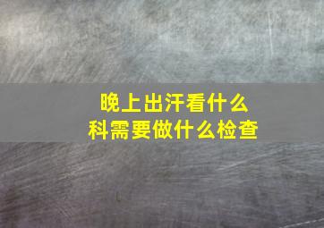 晚上出汗看什么科需要做什么检查