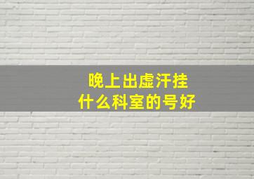 晚上出虚汗挂什么科室的号好