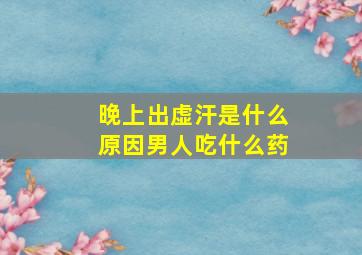 晚上出虚汗是什么原因男人吃什么药