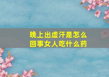 晚上出虚汗是怎么回事女人吃什么药