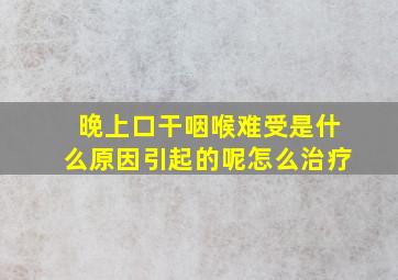 晚上口干咽喉难受是什么原因引起的呢怎么治疗