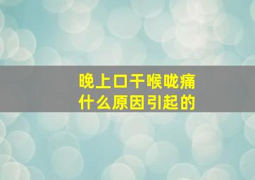 晚上口干喉咙痛什么原因引起的