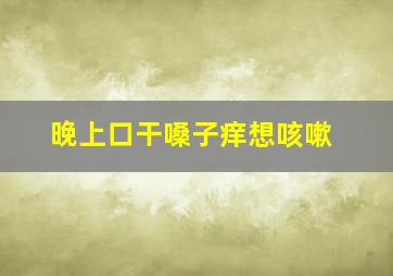 晚上口干嗓子痒想咳嗽