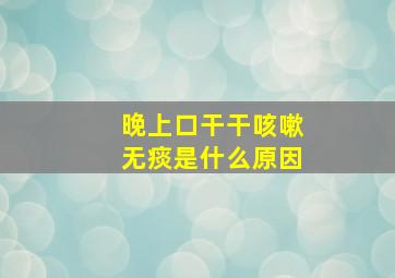 晚上口干干咳嗽无痰是什么原因