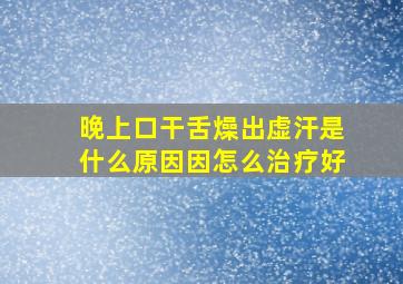 晚上口干舌燥出虚汗是什么原因因怎么治疗好