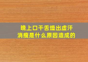 晚上口干舌燥出虚汗消瘦是什么原因造成的