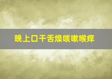 晚上口干舌燥咳嗽喉痒