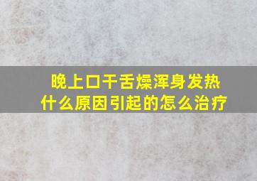 晚上口干舌燥浑身发热什么原因引起的怎么治疗