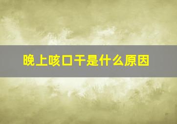 晚上咳口干是什么原因