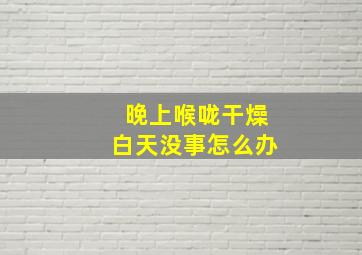 晚上喉咙干燥白天没事怎么办