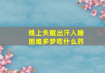 晚上失眠出汗入睡困难多梦吃什么药