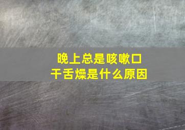 晚上总是咳嗽口干舌燥是什么原因