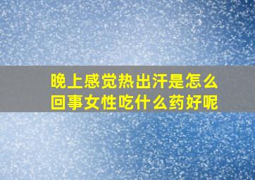 晚上感觉热出汗是怎么回事女性吃什么药好呢