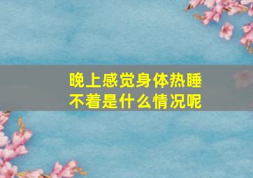 晚上感觉身体热睡不着是什么情况呢