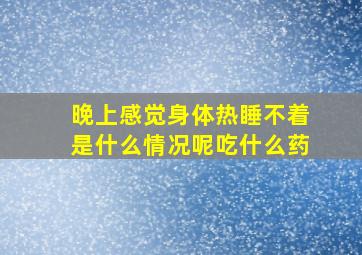 晚上感觉身体热睡不着是什么情况呢吃什么药