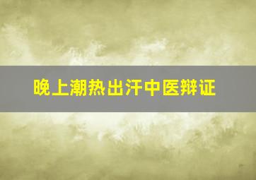 晚上潮热出汗中医辩证