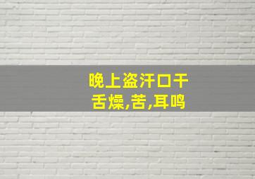 晚上盗汗口干舌燥,苦,耳鸣