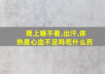 晚上睡不着,出汗,体热是心血不足吗吃什么药