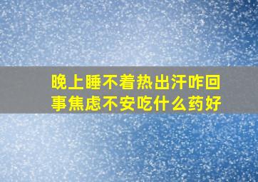 晚上睡不着热出汗咋回事焦虑不安吃什么药好