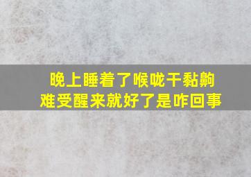 晚上睡着了喉咙干黏齁难受醒来就好了是咋回事