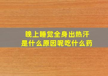 晚上睡觉全身出热汗是什么原因呢吃什么药