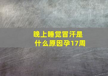 晚上睡觉冒汗是什么原因孕17周