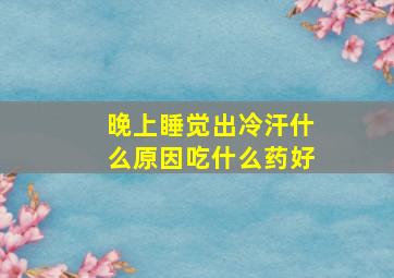 晚上睡觉出冷汗什么原因吃什么药好