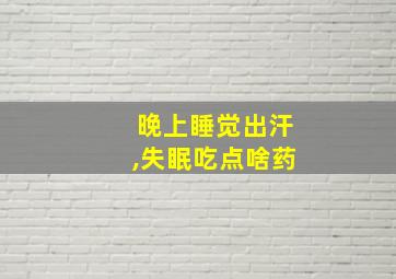 晚上睡觉出汗,失眠吃点啥药