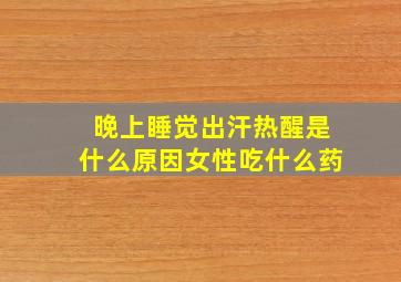 晚上睡觉出汗热醒是什么原因女性吃什么药