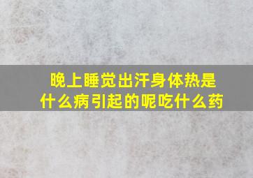 晚上睡觉出汗身体热是什么病引起的呢吃什么药