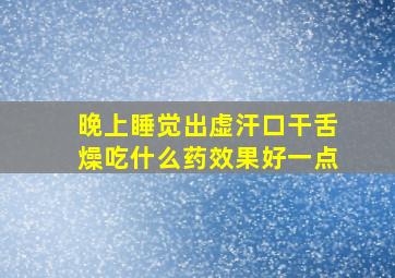 晚上睡觉出虚汗口干舌燥吃什么药效果好一点