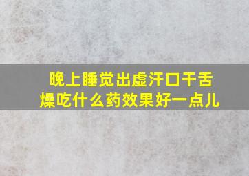 晚上睡觉出虚汗口干舌燥吃什么药效果好一点儿