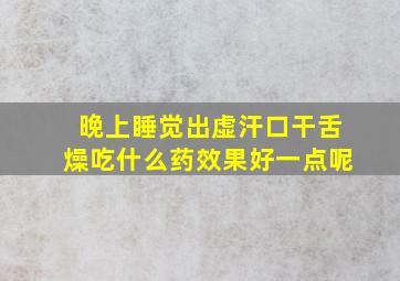 晚上睡觉出虚汗口干舌燥吃什么药效果好一点呢