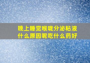 晚上睡觉喉咙分泌粘液什么原因呢吃什么药好